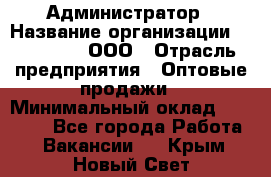 Администратор › Название организации ­ OptGrant, ООО › Отрасль предприятия ­ Оптовые продажи › Минимальный оклад ­ 23 000 - Все города Работа » Вакансии   . Крым,Новый Свет